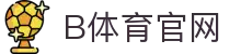B体育中国官网 - 实时体育赛事数据同步平台